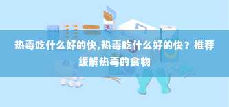 热毒吃什么好的快,热毒吃什么好的快？推荐缓解热毒的食物