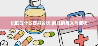 脱肛吃什么药好的快,脱肛的定义与症状