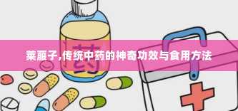 莱菔子,传统中药的神奇功效与食用方法