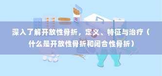 深入了解开放性骨折，定义、特征与治疗（什么是开放性骨折和闭合性骨折）