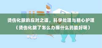 烫伤化脓的应对之道，科学处理与精心护理（烫伤化脓了怎么办擦什么药能好呢）