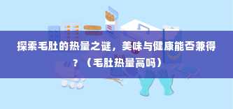 探索毛肚的热量之谜，美味与健康能否兼得？（毛肚热量高吗）