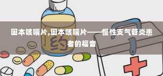 固本咳喘片,固本咳喘片——慢性支气管炎患者的福音