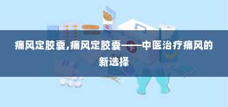 痛风定胶囊,痛风定胶囊——中医治疗痛风的新选择