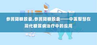 参芪降糖胶囊,参芪降糖胶囊——中医智慧在现代糖尿病治疗中的应用