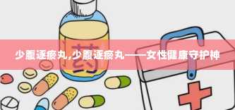 少腹逐瘀丸,少腹逐瘀丸——女性健康守护神