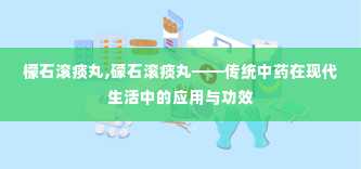 檬石滚痰丸,礞石滚痰丸——传统中药在现代生活中的应用与功效