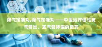 降气定喘丸,降气定喘丸——中医治疗慢性支气管炎、支气管哮喘的良药