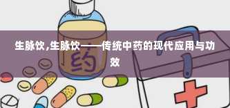 生脉饮,生脉饮——传统中药的现代应用与功效