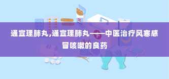 通宣理肺丸,通宣理肺丸——中医治疗风寒感冒咳嗽的良药