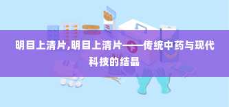 明目上清片,明目上清片——传统中药与现代科技的结晶