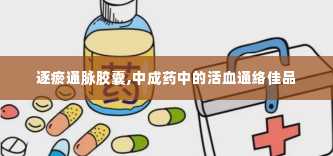 逐瘀通脉胶囊,中成药中的活血通络佳品