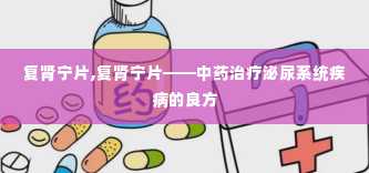 复肾宁片,复肾宁片——中药治疗泌尿系统疾病的良方