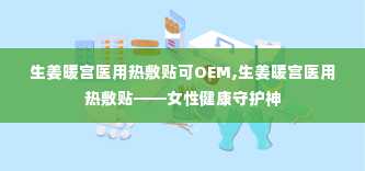 生姜暖宫医用热敷贴可OEM,生姜暖宫医用热敷贴——女性健康守护神