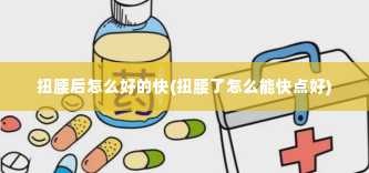 扭腰后怎么好的快(扭腰了怎么能快点好)