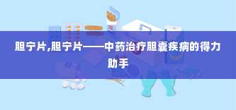 胆宁片,胆宁片——中药治疗胆囊疾病的得力助手