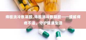 痔根消冷敷凝胶,痔根消冷敷凝胶——缓解痔疮不适，守护健康生活