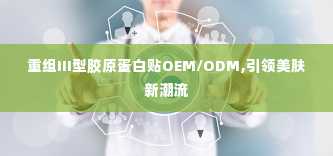 重组III型胶原蛋白贴OEM/ODM,引领美肤新潮流