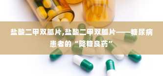 盐酸二甲双胍片,盐酸二甲双胍片——糖尿病患者的“降糖良药”