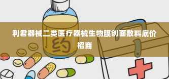 利君器械二类医疗器械生物膜创面敷料底价招商