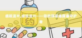 痰咳清片,痰咳清片——您的呼吸道健康守护者