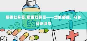 麝香壮骨膏,麝香壮骨膏——缓解疼痛，守护骨骼健康