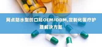 网点防水型创口贴OEM/ODM,定制化医疗护理解决方案