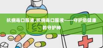 抗病毒口服液,抗病毒口服液——守护您健康的守护神