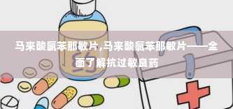 马来酸氯苯那敏片,马来酸氯苯那敏片——全面了解抗过敏良药