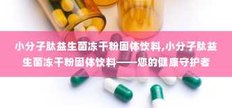 小分子肽益生菌冻干粉固体饮料,小分子肽益生菌冻干粉固体饮料——您的健康守护者