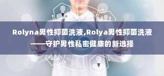 Rolyna男性抑菌洗液,Rolya男性抑菌洗液——守护男性私密健康的新选择