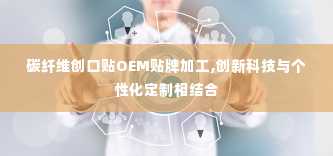 碳纤维创口贴OEM贴牌加工,创新科技与个性化定制相结合