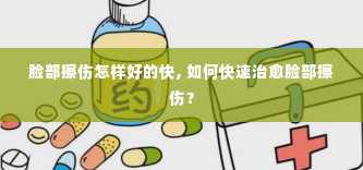 脸部擦伤怎样好的快, 如何快速治愈脸部擦伤？