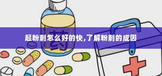 起粉刺怎么好的快,了解粉刺的成因