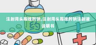 注射用头孢唑肟钠,注射用头孢唑肟钠注射液说明书