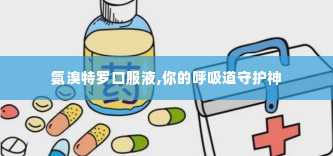 氨溴特罗口服液,你的呼吸道守护神