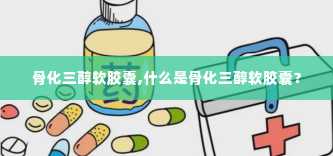 骨化三醇软胶囊,什么是骨化三醇软胶囊？