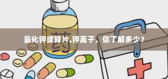 氯化钾缓释片,钾离子，你了解多少？