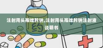 注射用头孢唑肟钠,注射用头孢唑肟钠注射液说明书