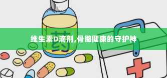 维生素D滴剂,骨骼健康的守护神