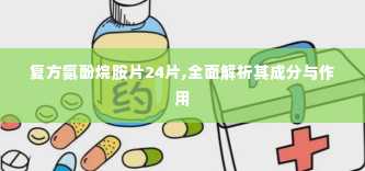 复方氨酚烷胺片24片,全面解析其成分与作用