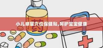 小儿感冒穴位保健贴,呵护宝宝健康