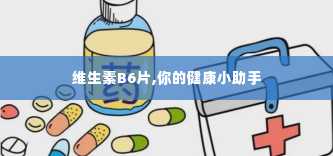 维生素B6片,你的健康小助手