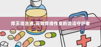 焊王清洗液,高效焊接作业的清洁守护者