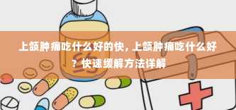 上颌肿痛吃什么好的快, 上颌肿痛吃什么好？快速缓解方法详解