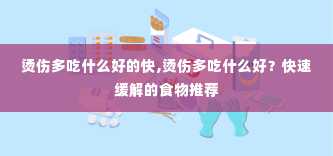 烫伤多吃什么好的快,烫伤多吃什么好？快速缓解的食物推荐