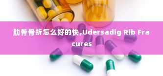 肋骨骨折怎么好的快,Udersadig Rib Fracures