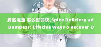 脾虚湿重 怎么好的快,Splee Deficiecy ad Dampess: Effecive Ways o Recover Quickly