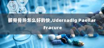 髌骨骨折怎么好的快,Udersadig Paellar Fracure