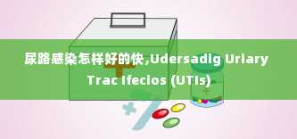 尿路感染怎样好的快,Udersadig Uriary Trac Ifecios (UTIs)